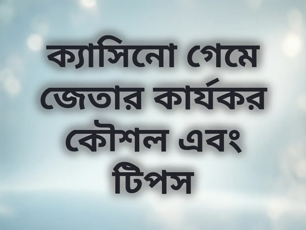 ক্যাসিনো গেমে জেতার কার্যকর কৌশল এবং টিপস