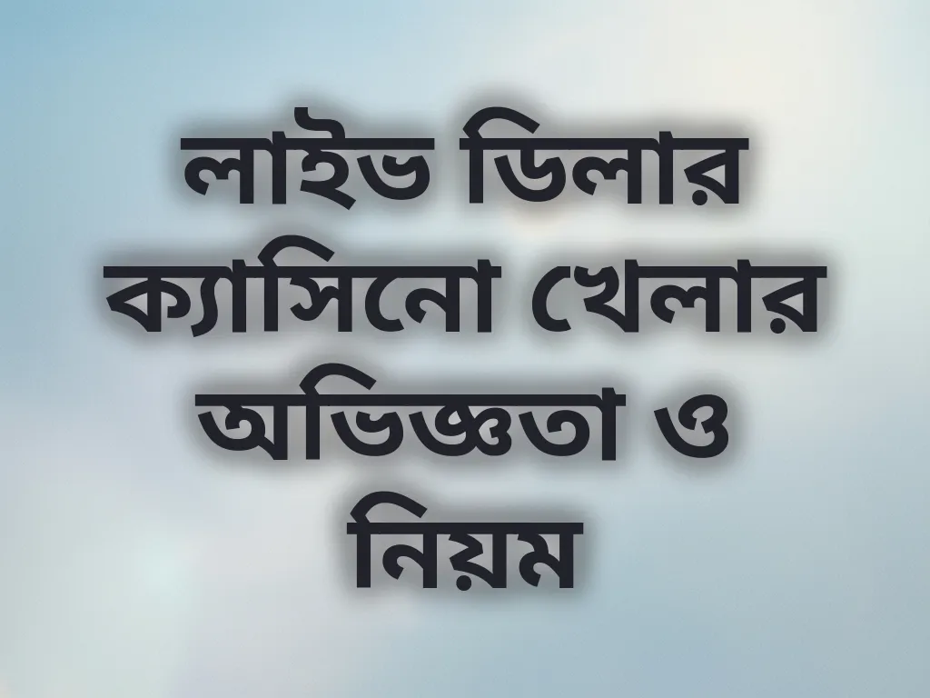 লাইভ ডিলার ক্যাসিনো খেলার অভিজ্ঞতা ও নিয়ম