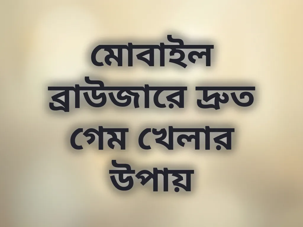 মোবাইল ব্রাউজারে দ্রুত গেম খেলার উপায়