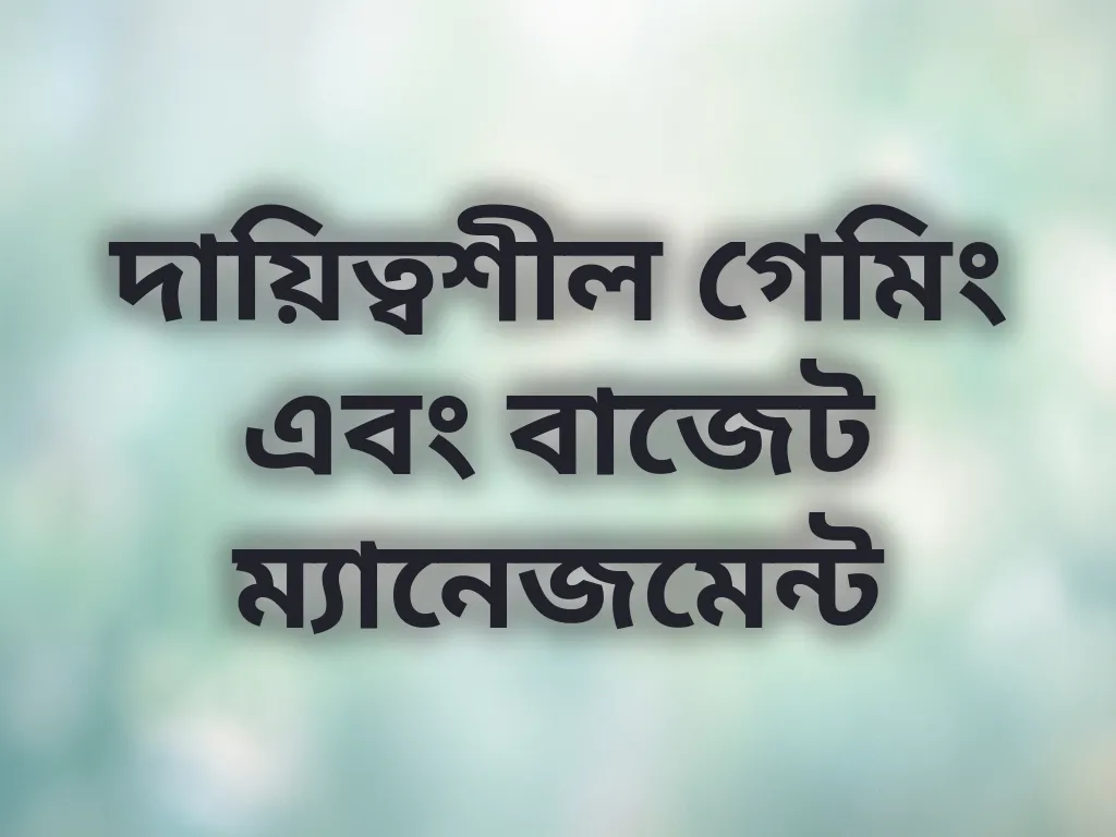 দায়িত্বশীল গেমিং এবং বাজেট ম্যানেজমেন্ট